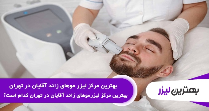بهترین مرکز لیزر موهای زائد آقایان در تهران