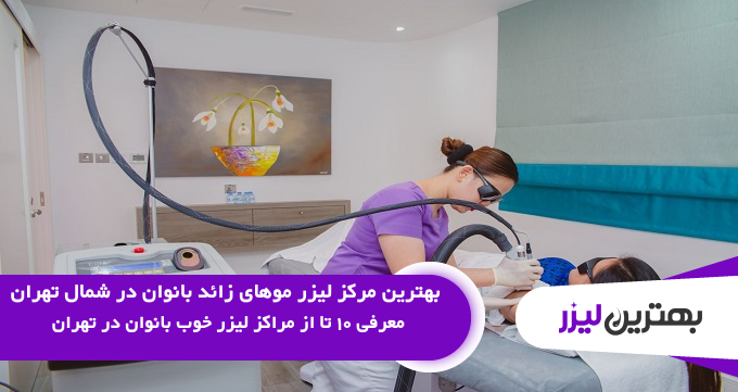 بهترین مرکز لیزر موهای زائد بانوان در شمال تهران